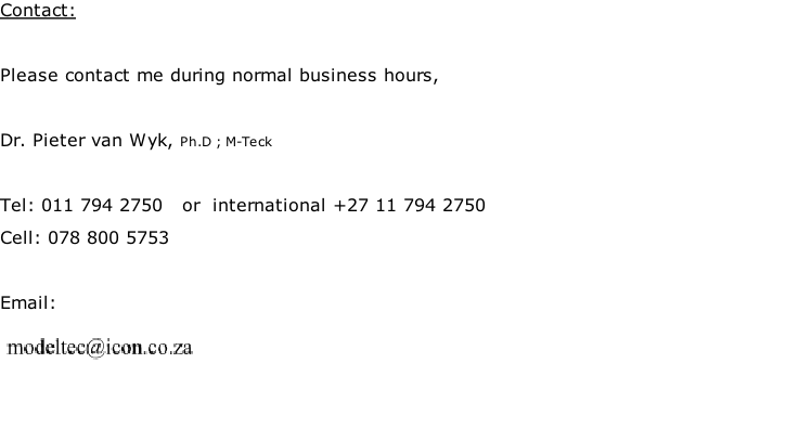 Contact:  Please contact me during normal business hours,  Dr. Pieter van Wyk, Ph.D ; M-Teck  Tel: 011 794 2750   or  international +27 11 794 2750 Cell: 078 800 5753  Email: